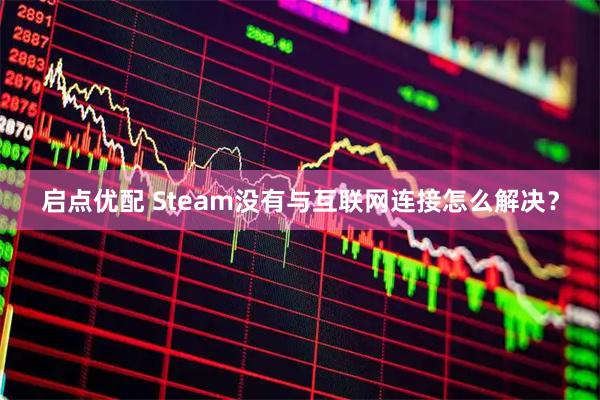 启点优配 Steam没有与互联网连接怎么解决？