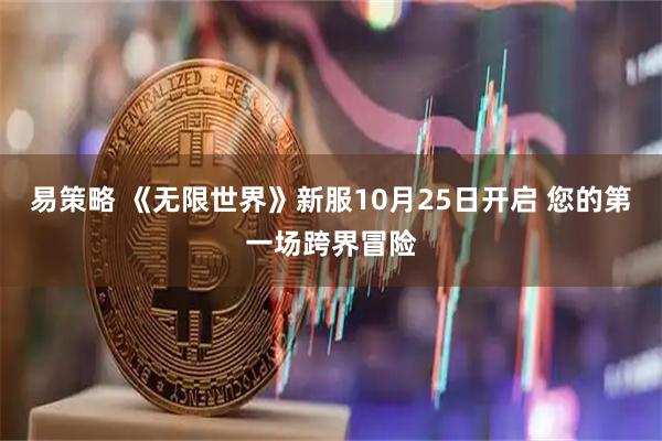 易策略 《无限世界》新服10月25日开启 您的第一场跨界冒险