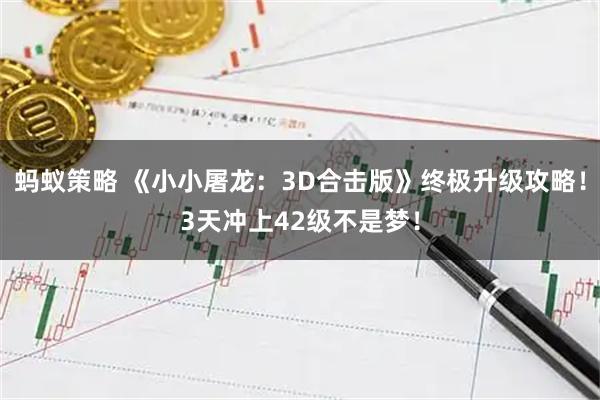 蚂蚁策略 《小小屠龙：3D合击版》终极升级攻略！3天冲上42级不是梦！
