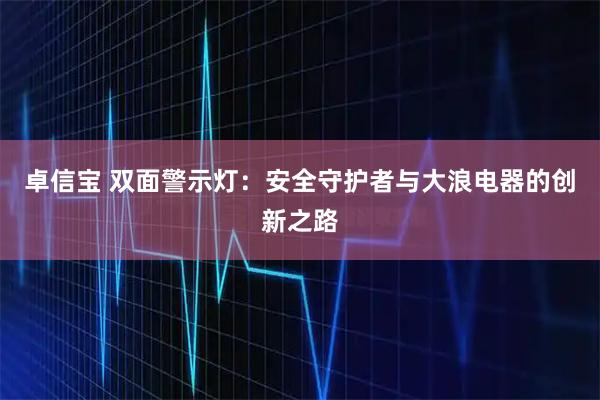 卓信宝 双面警示灯：安全守护者与大浪电器的创新之路
