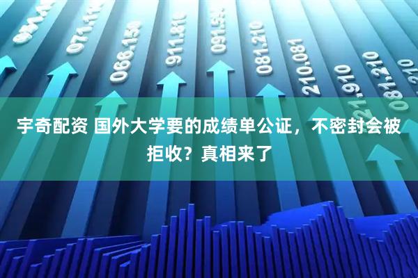 宇奇配资 国外大学要的成绩单公证，不密封会被拒收？真相来了