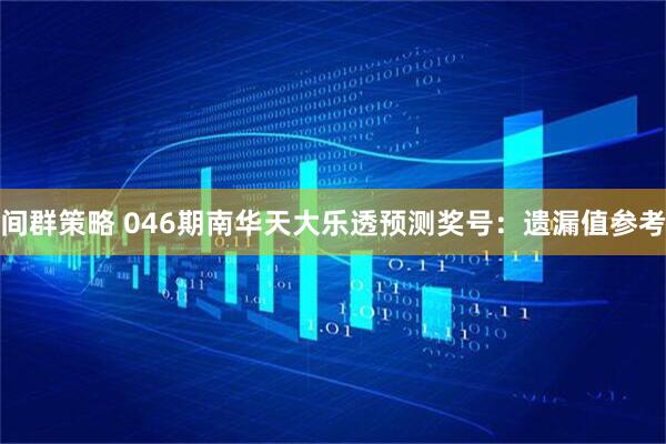 间群策略 046期南华天大乐透预测奖号：遗漏值参考