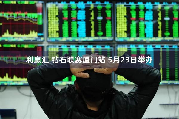 利赢汇 钻石联赛厦门站 5月23日举办