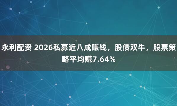 永利配资 2026私募近八成赚钱，股债双牛，股票策略平均赚7.64%