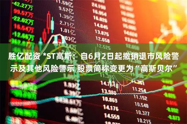 胜亿配资 *ST高斯:自6月2日起撤销退市风险警示及其他风险警示 股票简称变更为“高斯贝尔”