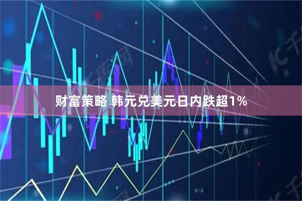 财富策略 韩元兑美元日内跌超1%